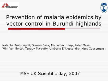 Prevention of malaria epidemics by vector control in Burundi highlands MSF UK Scientific day, 2007 Natacha Protopopoff, Dismas Baza, Michel Van Herp, Peter.