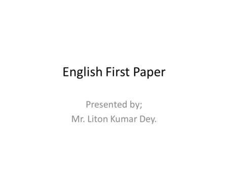 English First Paper Presented by; Mr. Liton Kumar Dey.