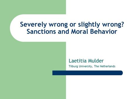 Severely wrong or slightly wrong? Sanctions and Moral Behavior Laetitia Mulder Tilburg University, The Netherlands.