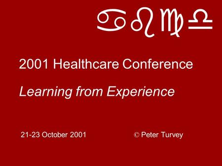 Abcd 2001 Healthcare Conference Learning from Experience 21-23 October 2001 © Peter Turvey.