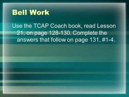 Bell Work Use the TCAP Coach book, read Lesson 21, on page 128-130. Complete the answers that follow on page 131, #1-4.