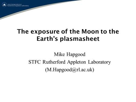 The exposure of the Moon to the Earth’s plasmasheet Mike Hapgood STFC Rutherford Appleton Laboratory