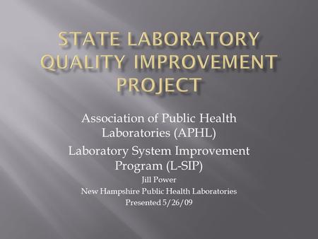 Association of Public Health Laboratories (APHL) Laboratory System Improvement Program (L-SIP) Jill Power New Hampshire Public Health Laboratories Presented.