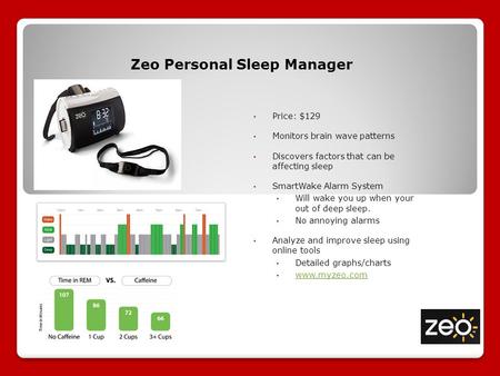 Zeo Personal Sleep Manager Price: $129 Monitors brain wave patterns Discovers factors that can be affecting sleep SmartWake Alarm System Will wake you.