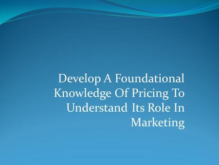 Develop A Foundational Knowledge Of Pricing To Understand Its Role In Marketing.