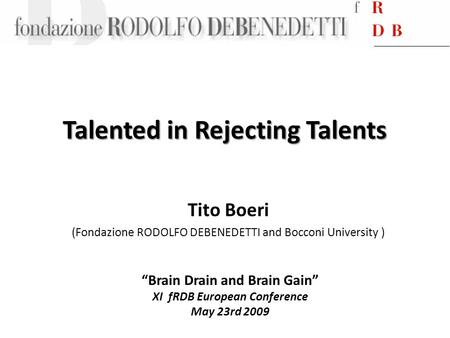 Talented in Rejecting Talents Tito Boeri (Fondazione RODOLFO DEBENEDETTI and Bocconi University ) “Brain Drain and Brain Gain” XI fRDB European Conference.