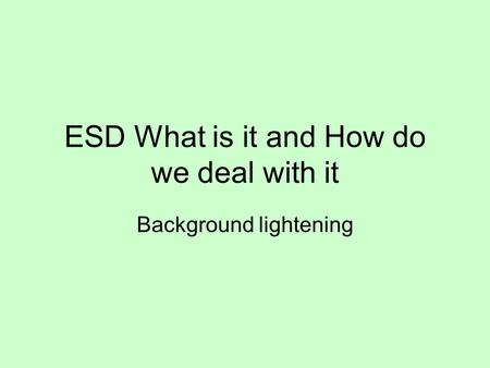 ESD What is it and How do we deal with it Background lightening.