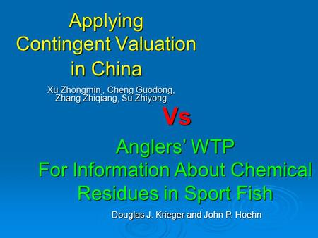 Applying Contingent Valuation in China Xu Zhongmin, Cheng Guodong, Zhang Zhiqiang, Su Zhiyong Vs Anglers’ WTP For Information About Chemical Residues in.