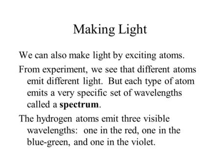 Making Light We can also make light by exciting atoms. From experiment, we see that different atoms emit different light. But each type of atom emits a.