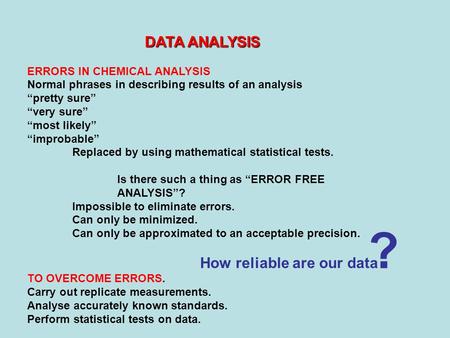 DATA ANALYSIS ERRORS IN CHEMICAL ANALYSIS Normal phrases in describing results of an analysis “pretty sure” “very sure” “most likely” “improbable” Replaced.