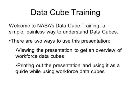 Data Cube Training Welcome to NASA’s Data Cube Training; a simple, painless way to understand Data Cubes. There are two ways to use this presentation: