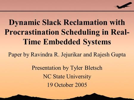 Dynamic Slack Reclamation with Procrastination Scheduling in Real- Time Embedded Systems Paper by Ravindra R. Jejurikar and Rajesh Gupta Presentation by.