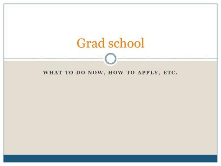 WHAT TO DO NOW, HOW TO APPLY, ETC. Grad school. Now 4 MAIN POINTS:  Letters of recommendation  Get to know your professors  Prepare a packet for them-