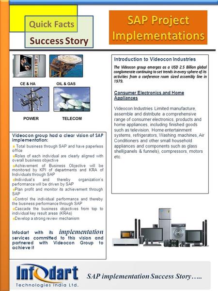 Quick Facts Success Story Introduction to Videocon Industries Consumer Electronics and Home Appliances Videocon Industries Limited manufacture, assemble.