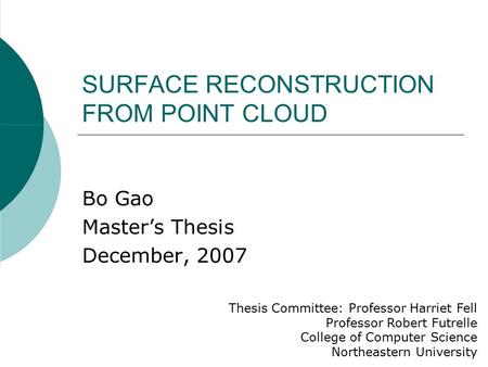 SURFACE RECONSTRUCTION FROM POINT CLOUD Bo Gao Master’s Thesis December, 2007 Thesis Committee: Professor Harriet Fell Professor Robert Futrelle College.