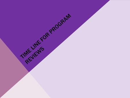 TIME LINE FOR PROGRAM REVIEWS. BASIC MAP OF PROGRAM REVIEW PROCESSES.