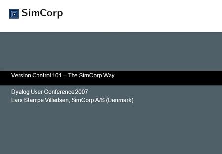 Version Control 101 – The SimCorp Way Dyalog User Conference 2007 Lars Stampe Villadsen, SimCorp A/S (Denmark)