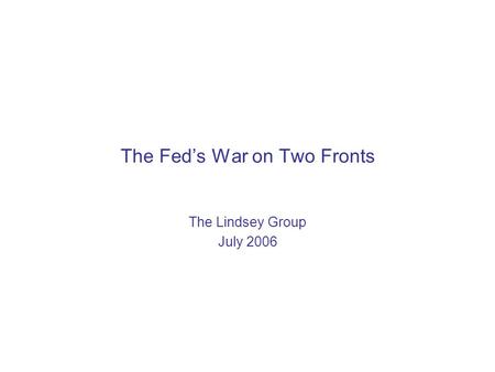 The Fed’s War on Two Fronts The Lindsey Group July 2006.