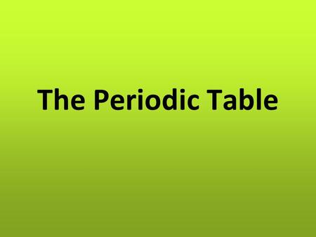 The Periodic Table. Objective You will be able to discuss the contributions of Mendeleev, Moseley, and Seaborg in the development of the periodic table.