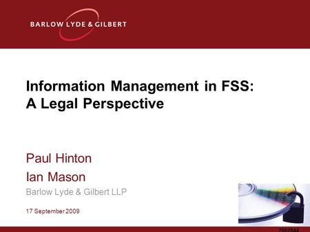 7062544 Information Management in FSS: A Legal Perspective Paul Hinton Ian Mason Barlow Lyde & Gilbert LLP 17 September 2009.