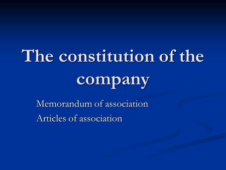 The constitution of the company Memorandum of association Articles of association.