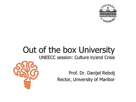 Out of the box University UNEECC session: Culture in/and Crisis Prof. Dr. Danijel Rebolj Rector, University of Maribor.