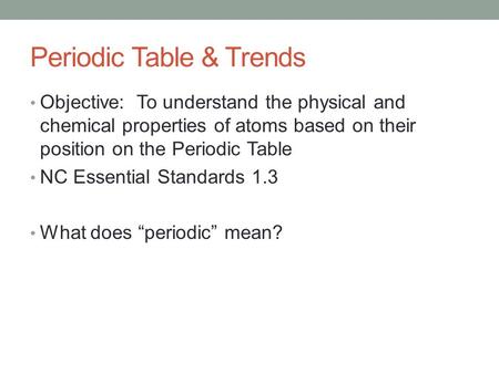 Periodic Table & Trends Objective: To understand the physical and chemical properties of atoms based on their position on the Periodic Table NC Essential.