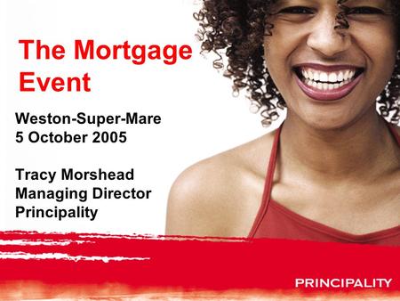 The Mortgage Event Weston-Super-Mare 5 October 2005 Tracy Morshead Managing Director Principality.