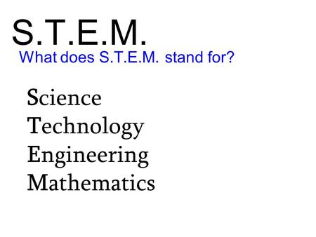 S.T.E.M. Science Technology Engineering Mathematics What does S.T.E.M. stand for?