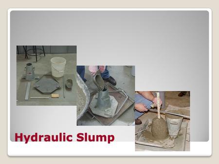 Hydraulic Slump. Equipment Slump cone & pan 5/8” x 24” long bull-nose rod Concrete scoop 12” ruler Bucket & sponge.