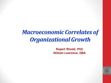 1 Macroeconomic Correlates of Organizational Growth Rupert Rhodd, PhD William Lawrence, DBA.