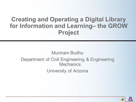 Creating and Operating a Digital Library for Information and Learning– the GROW Project Muniram Budhu Department of Civil Engineering & Engineering Mechanics.