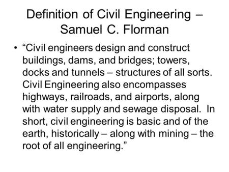 Definition of Civil Engineering – Samuel C. Florman “Civil engineers design and construct buildings, dams, and bridges; towers, docks and tunnels – structures.