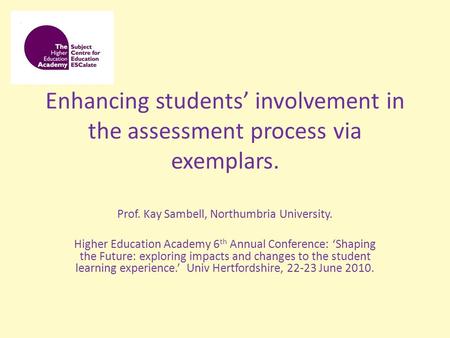 Enhancing students’ involvement in the assessment process via exemplars. Prof. Kay Sambell, Northumbria University. Higher Education Academy 6 th Annual.