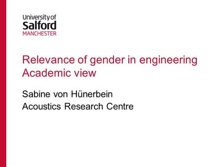 Sabine von Hünerbein Acoustics Research Centre Relevance of gender in engineering Academic view.