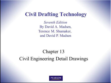 Seventh Edition By David A. Madsen, Terence M. Shumaker, and David P. Madsen Civil Drafting Technology Chapter 13 Civil Engineering Detail Drawings.