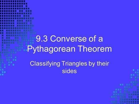 9.3 Converse of a Pythagorean Theorem Classifying Triangles by their sides.