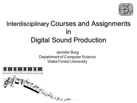 Interdisciplinary Courses and Assignments in Digital Sound Production Jennifer Burg Department of Computer Science Wake Forest University.