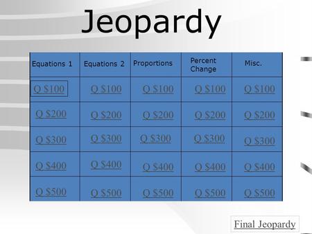 Equations 1Equations 2 Proportions Percent Change Misc. Q $100 Q $200 Q $300 Q $400 Q $500 Q $100 Q $200 Q $300 Q $400 Q $500 Final Jeopardy Jeopardy.