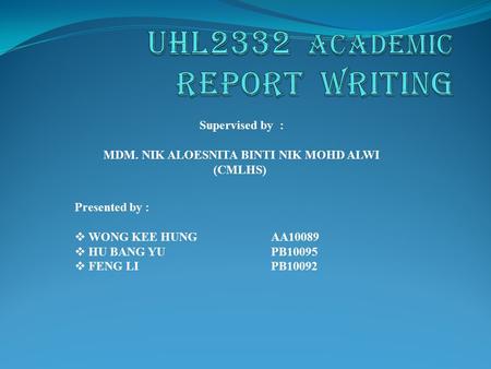 Supervised by : MDM. NIK ALOESNITA BINTI NIK MOHD ALWI (CMLHS) Presented by :  WONG KEE HUNG AA10089  HU BANG YUPB10095  FENG LIPB10092.