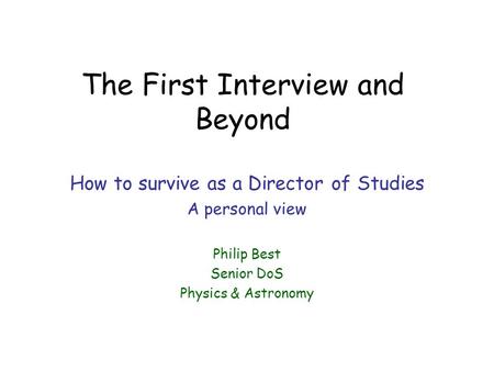 The First Interview and Beyond How to survive as a Director of Studies A personal view Philip Best Senior DoS Physics & Astronomy.