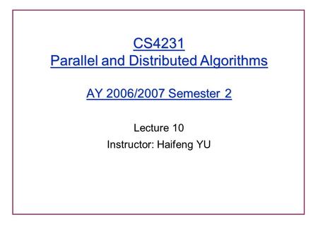 CS4231 Parallel and Distributed Algorithms AY 2006/2007 Semester 2 Lecture 10 Instructor: Haifeng YU.