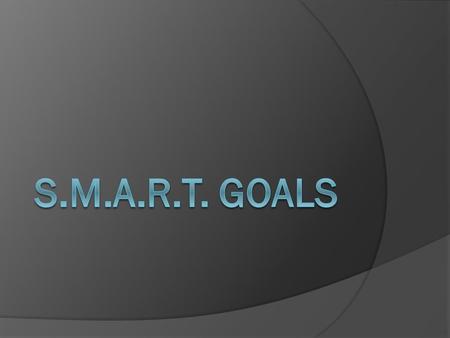  S = Specific  M = Measurable  A = Attainable  R = Realistic  T = Timely.