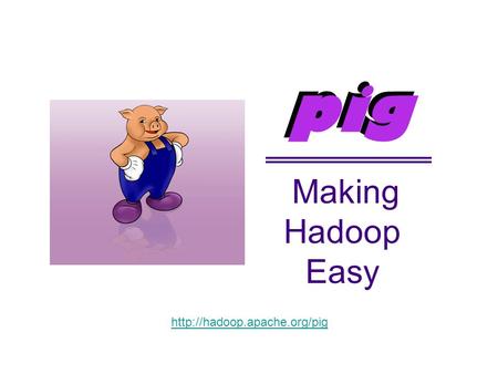 Making Hadoop Easy pig