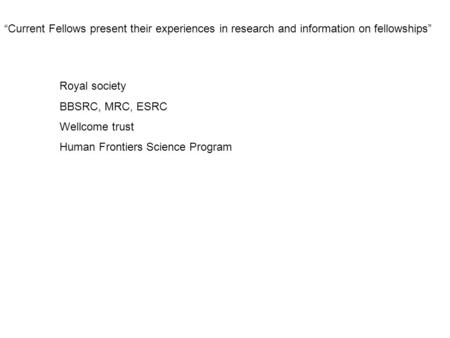 “Current Fellows present their experiences in research and information on fellowships” Royal society BBSRC, MRC, ESRC Wellcome trust Human Frontiers Science.