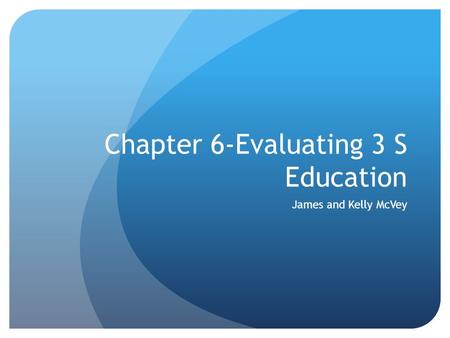 Chapter 6-Evaluating 3 S Education James and Kelly McVey.