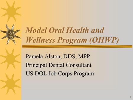 1 Model Oral Health and Wellness Program (OHWP) Pamela Alston, DDS, MPP Principal Dental Consultant US DOL Job Corps Program.