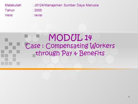 1 MODUL 14 Case : Compensating Workers through Pay & Benefits Matakuliah: J0124/Manajemen Sumber Daya Manusia Tahun: 2005 Versi: revisi.