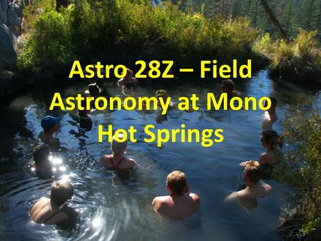 Astro 28Z – Field Astronomy at Mono Hot Springs. 1. Cheap! The class is cheap! A course like this, with nice home- cooked meals, would cost you $400 in.