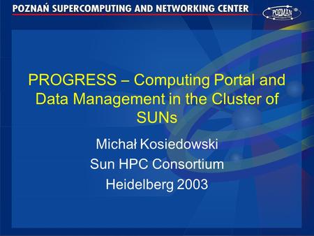 PROGRESS – Computing Portal and Data Management in the Cluster of SUNs Michał Kosiedowski Sun HPC Consortium Heidelberg 2003.